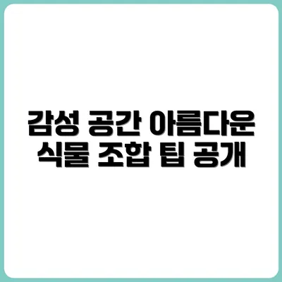 감성적인 공간 만들기 위한 식물 조합 팁