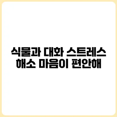 식물과 대화하며 스트레스가 줄어든 이유