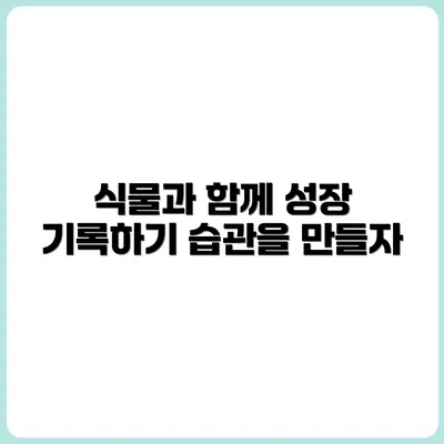 식물과 함께 성장하는 기록 습관 만들기